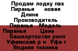 Продам лодку пвх Пиранья 245 новая › Длина ­ 245 › Производитель ­ Пиранья › Модель ­ Пиранья 245 › Цена ­ 11 000 - Башкортостан респ., Уфимский р-н, Уфа г. Водная техника » Надувные лодки   
